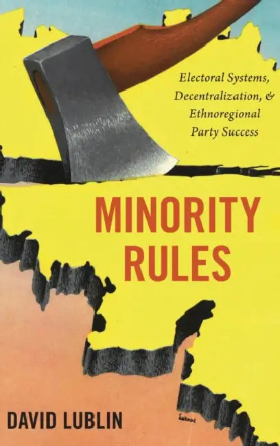 Minority Rules: Electoral Systems, Decentralization, and Ethnoregional Party Success by David Lublin