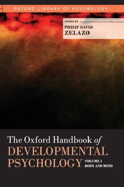 The Oxford Handbook of Developmental Psychology, Vol. 1: Body and Mind by Philip David Zelazo