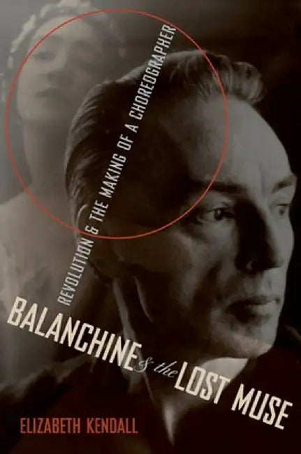 Balanchine & the Lost Muse: Revolution & the Making of a Choreographer by Elizabeth Kendall