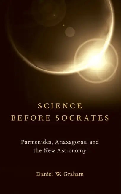 Science Before Socrates: Parmenides, Anaxagoras, and the New Astronomy by Daniel Graham