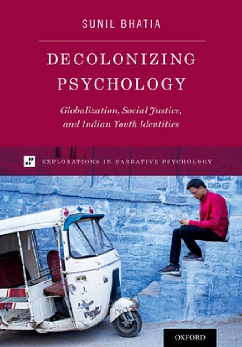 Decolonizing Psychology: Globalization, Social Justice, and Indian Youth Identities by Sunil Bhatia