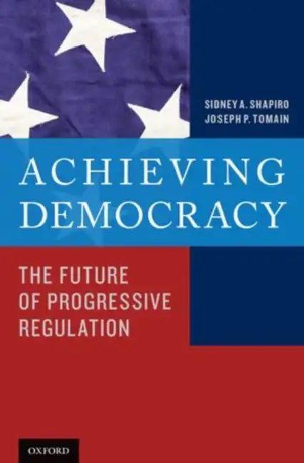 Achieving Democracy: The Future of Progressive Regulation by Sidney A. Shapiro, Joseph P. Tomain