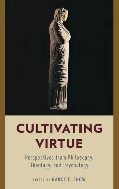 Cultivating Virtue: Perspectives from Philosophy, Theology, and Psychology by Nancy E. Snow