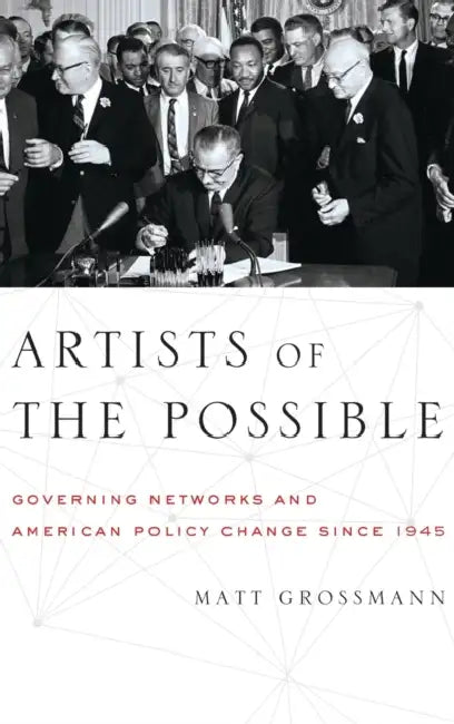 Artists of the Possible: Governing Networks and American Policy Change Since 1945 by Matt Grossmann