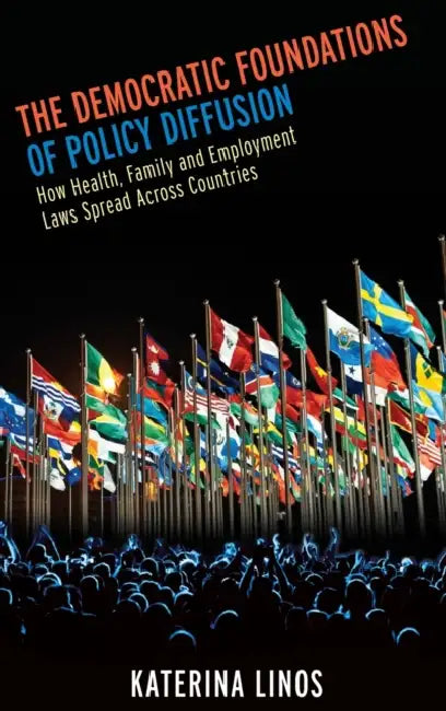 The Democratic Foundations of Policy Diffusion: How Health, Family and Employment Laws Spread Across Countries by Katerina Linos