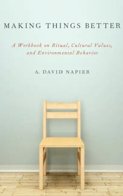 Making Things Better: A Workbook on Ritual, Cultural Values, and Environmental Behavior by A. David Napier