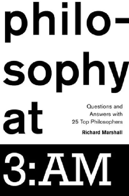 Philosophy at 3: AM: Questions and Answers with 25 Top Philosophers by Richard Marshall