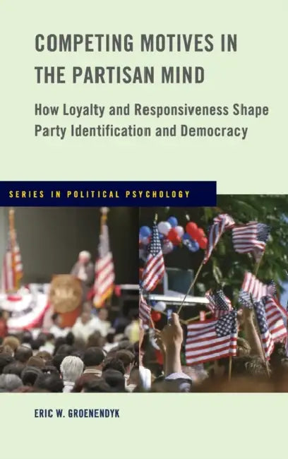 Competing Motives in the Partisan Mind: How Loyalty and Responsiveness Shape Party Identification and Democracy by Eric Groenendyk