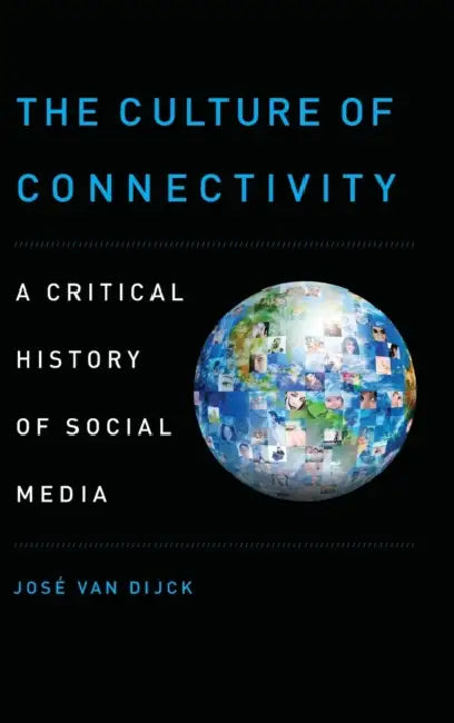 The Culture of Connectivity: A Critical History of Social Media by Jose Van Dijck