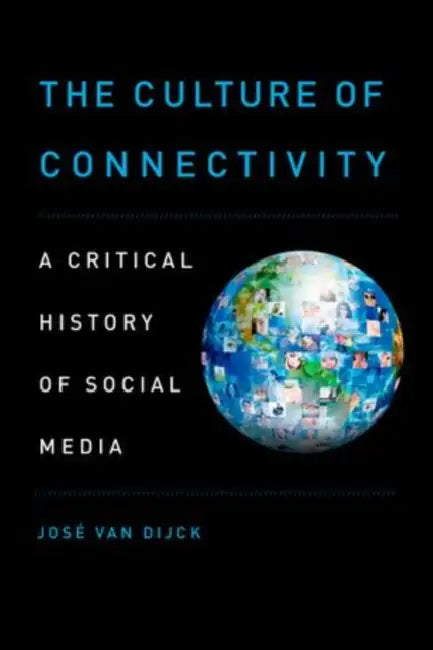 The Culture of Connectivity: A Critical History of Social Media by Josae Van Dijck, Jose Van Dijck, Jos Van Dijck
