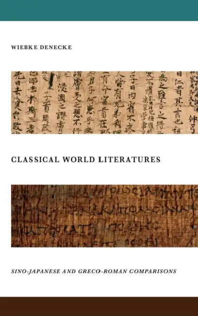 Classical World Literatures: Sino-Japanese and Greco-Roman Comparisons by Wiebke Denecke