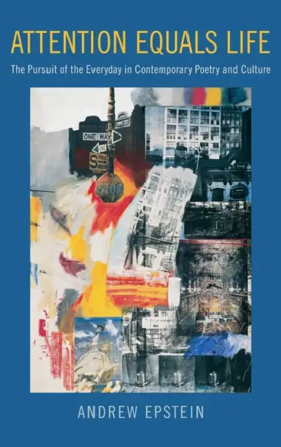 Attention Equals Life: The Pursuit of the Everyday in Contemporary Poetry and Culture by Andrew Epstein