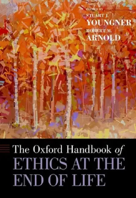 Oxford Handbook of Ethics at the End of Life by Stuart J. Youngner, Robert M. Arnold