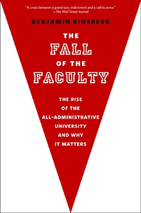 The Fall of the Faculty by Benjamin Ginsberg