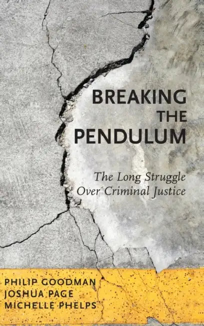 Breaking the Pendulum: The Long Struggle Over Criminal Justice by Philip Goodman, Joshua Page, Michelle Phelps