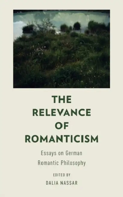 The Relevance of Romanticism: Essays on German Romantic Philosophy by Dalia Nassar
