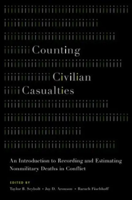 Counting Civilian Casualties: An Introduction to Recording and Estimating Nonmilitary Deaths in Conflict by Taylor B. Seybolt, Jay D. Aronson, Baruch Fischhoff