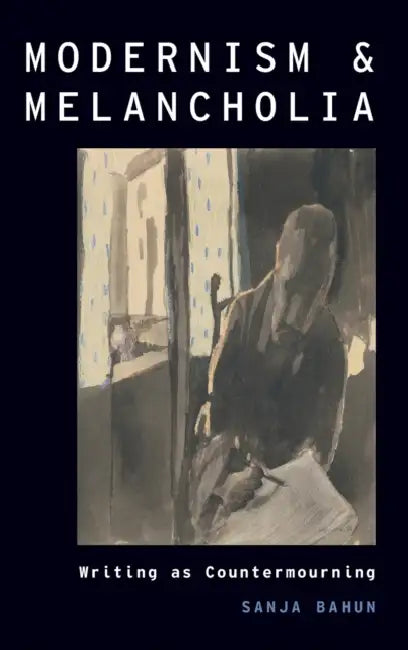 Modernism and Melancholia: Writing as Countermourning by Sanja Bahun