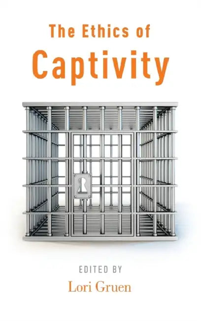 The Ethics of Captivity by Lori Gruen