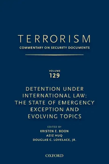 Terrorism: Commentary on Security Documents Volume 129: Detention Under International Law: The State of Emergency Exception and Evolving Topics by Douglas Lovelace, Kristen Boon