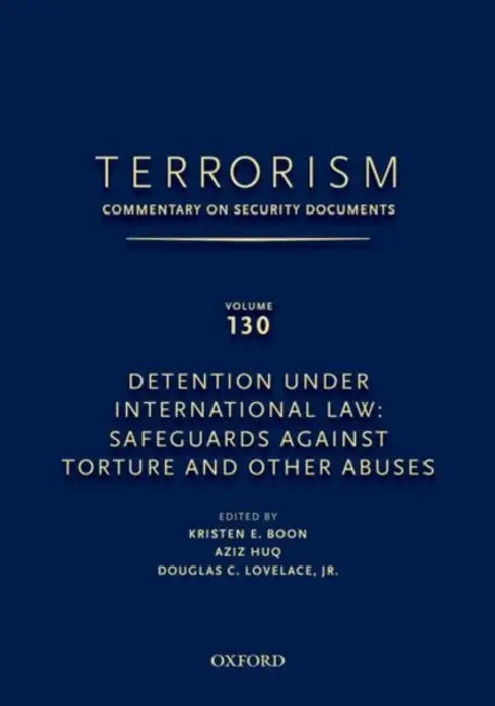 Terrorism: Commentary on Security Documents Volume 130: Detention Under International Law: Safeguards Against Torture and Other Abuses by Douglas Lovelace, Kristen Boon