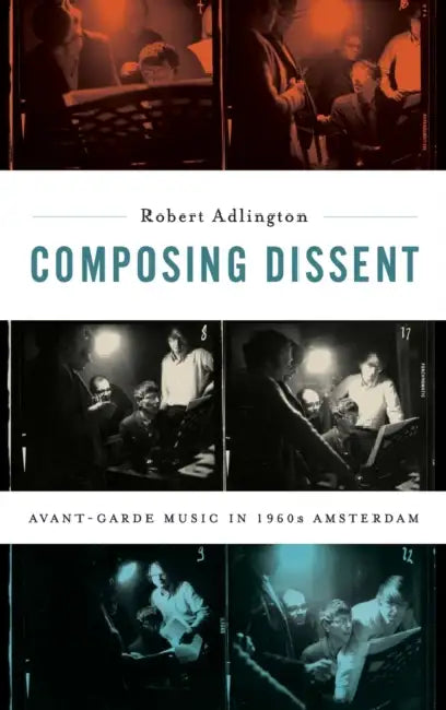 Composing Dissent: Avant-Garde Music in 1960s Amsterdam by Robert Adlington