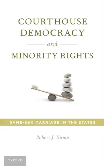 Courthouse Democracy and Minority Rights: Same-Sex Marriage in the States by Robert J. Hume