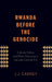 Rwanda Before the Genocide: Catholic Politics and Ethnic Discourse in the Late Colonial Era by J. J. Carney