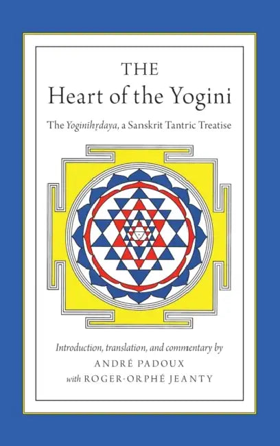 The Heart of the Yogini: The Yoginihrdaya, a Sanskrit Tantric Treatise by Andre Padoux, Roger-Orphe Jeanty