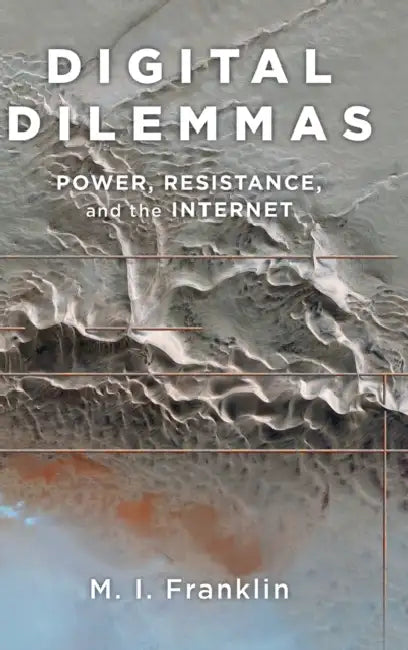 Digital Dilemmas: Power, Resistance, and the Internet by M. I. Franklin