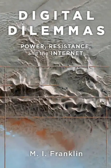 Digital Dilemmas: Power, Resistance, and the Internet by M. I. Franklin