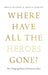 Where Have All the Heroes Gone?: The Changing Nature of American Valor by Bruce Garen Peabody, Krista Jenkins