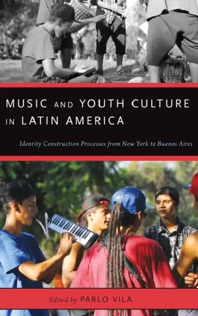 Music and Youth Culture in Latin America: Identity Construction Processes from New York to Buenos Aires by Pablo Vila