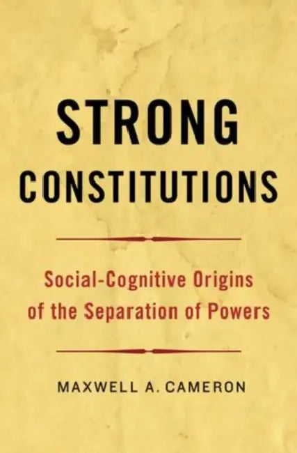 Strong Constitutions: Social-Cognitive Origins of the Separation of Powers by Maxwell A. Cameron
