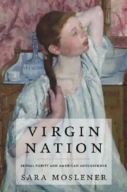 Virgin Nation: Sexual Purity and American Adolescence by Sara Moslener