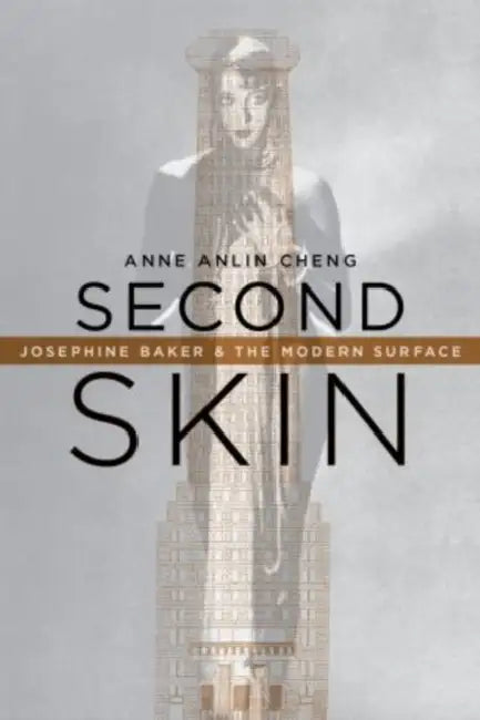 Second Skin: Josephine Baker & the Modern Surface by Anne Anlin Cheng