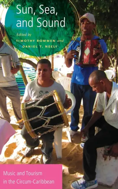 Sun, Sea, and Sound: Music and Tourism in the Circum-Caribbean by Timothy Rommen, Daniel T. Neely