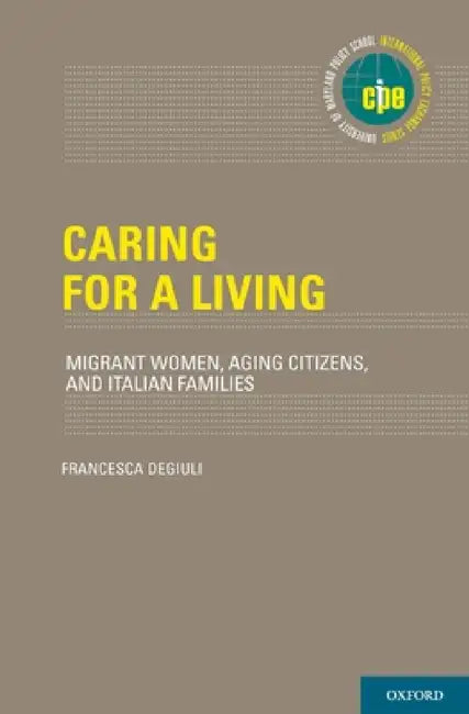 Caring for a Living: Migrant Women, Aging Citizens, and Italian Families by Francesca Degiuli