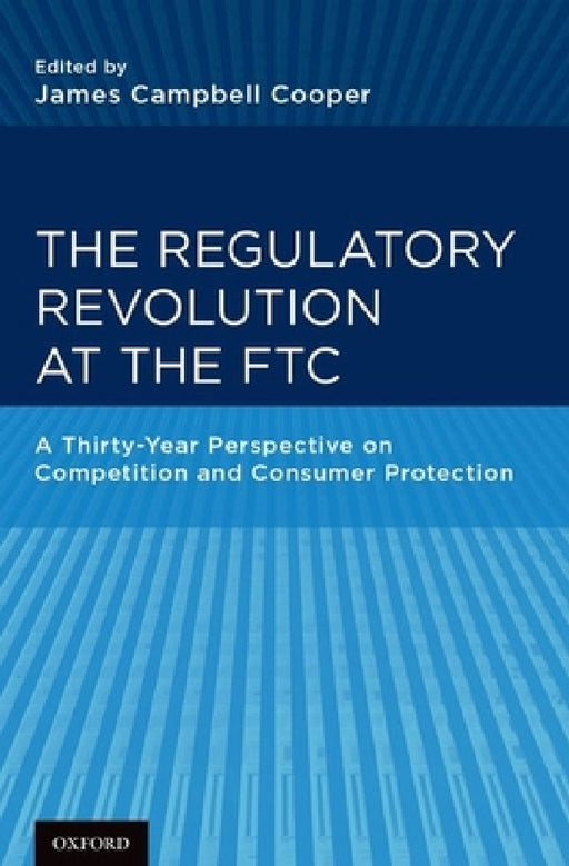 Regulatory Revolution at the FTC: A Thirty-Year Perspective on Competition and Consumer Protection by James Campbell Cooper