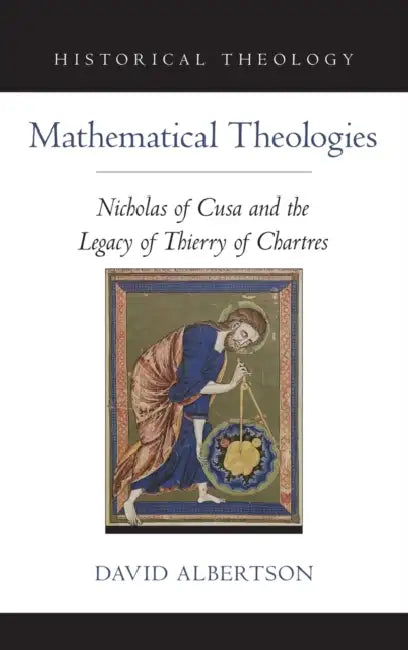 Mathematical Theologies: Nicholas of Cusa and the Legacy of Thierry of Chartres by David Albertson