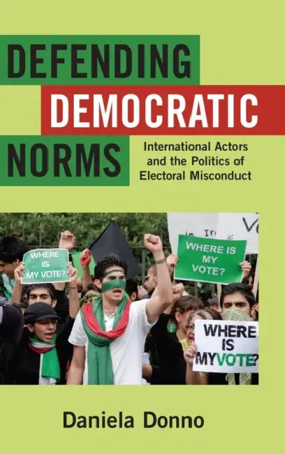 Defending Democratic Norms: International Actors and the Politics of Electoral Misconduct by Daniela Donno