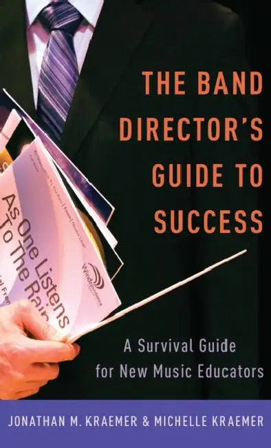 The Band Director's Guide to Success: A Survival Guide for New Music Educators by Jonathan M. Kraemer, Michelle Kraemer