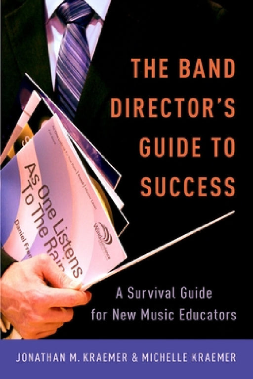 Band Director's Guide to Success: A Survival Guide for New Music Educators by Jonathan M. Kraemer, Michelle Kraemer