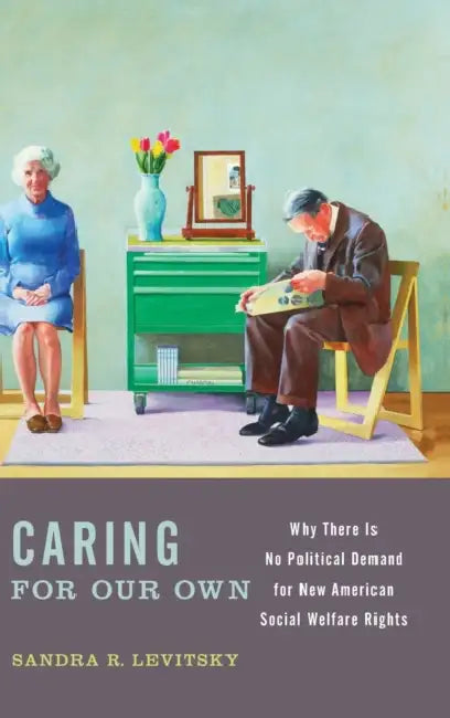 Caring for Our Own: Why There Is No Political Demand for New American Social Welfare Rights by Sandra R. Levitsky