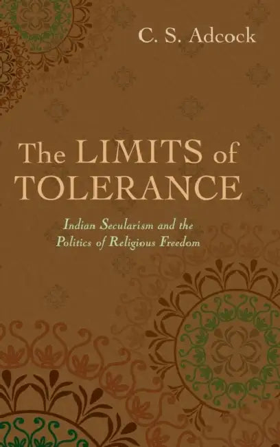 The Limits of Tolerance: Indian Secularism and the Politics of Religious Freedom by C. S. Adcock