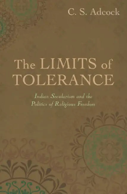Limits of Tolerance: Indian Secularism and the Politics of Religious Freedom by C. S. Adcock