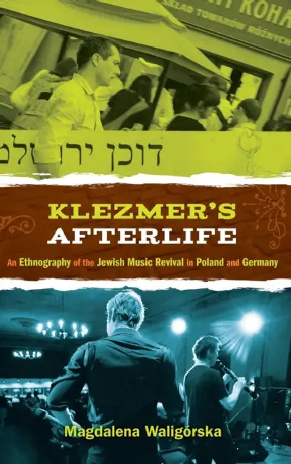 Klezmer's Afterlife: An Ethnography of the Jewish Music Revival in Poland and Germany by Magdalena Waligorska