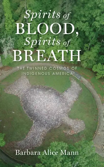 Spirits of Blood, Spirits of Breath: The Twinned Cosmos of Indigenous America by Barbara Alice Mann