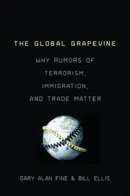 The Global Grapevine: Why Rumors of Terrorism, Immigration, and Trade Matter by Gary Alan Fine, Bill Ellis