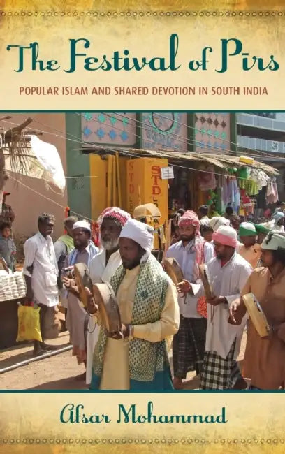 The Festival of Pirs: Popular Islam and Shared Devotion in South India by Afsar Mohammad